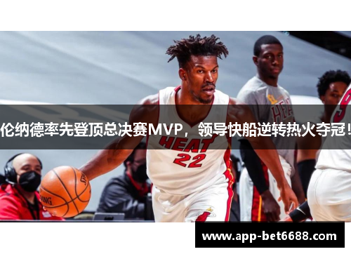 伦纳德率先登顶总决赛MVP，领导快船逆转热火夺冠！